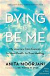 Dying to Be Me: My Journey from Cancer, to Near Death, to True Healing